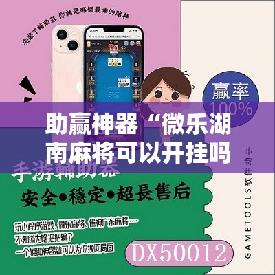 助赢神器“微乐湖南麻将可以开挂吗”其实确实有挂