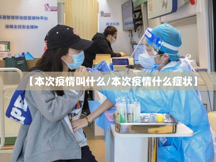 【本次疫情叫什么/本次疫情什么症状】 【本次疫情叫什么/本次疫情什么症状】