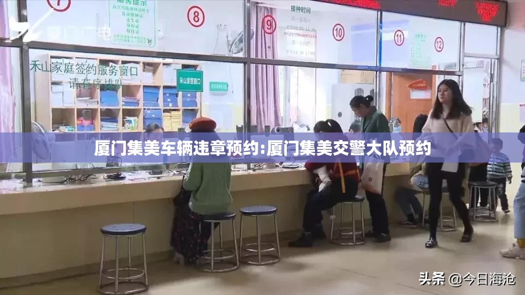 厦门集美车辆违章预约:厦门集美交警大队预约 厦门集美车辆违章预约:厦门集美交警大队预约