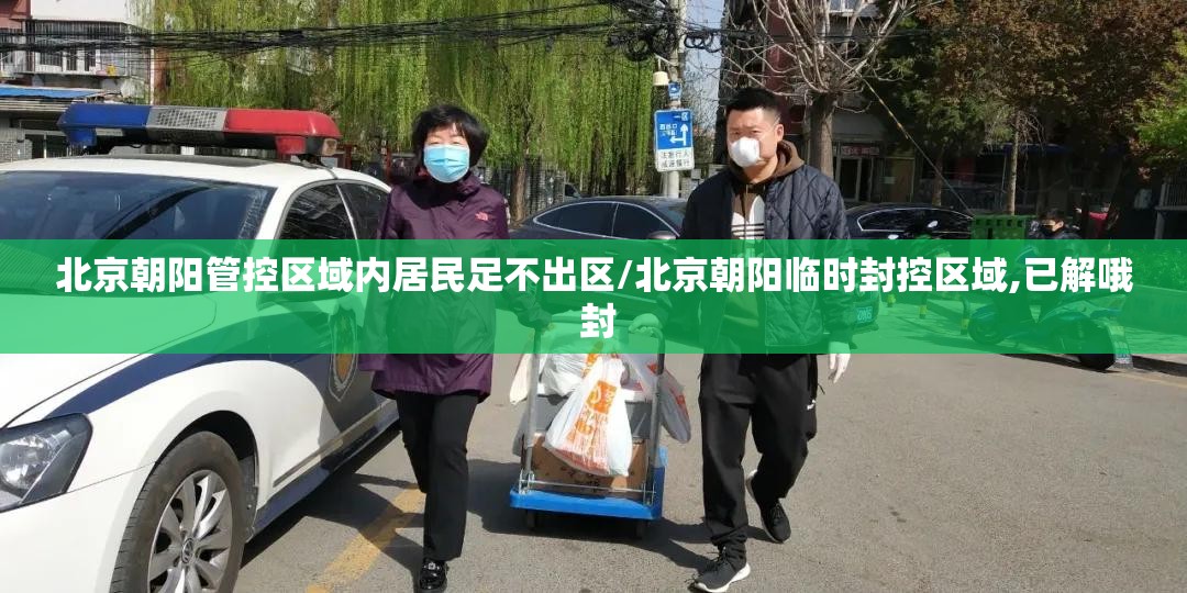 北京朝阳管控区域内居民足不出区/北京朝阳临时封控区域,已解哦 封 北京朝阳管控区域内居民足不出区/北京朝阳临时封控区域,已解哦 封
