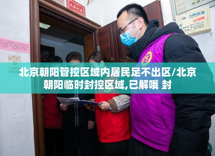 北京朝阳管控区域内居民足不出区/北京朝阳临时封控区域,已解哦 封 北京朝阳管控区域内居民足不出区/北京朝阳临时封控区域,已解哦 封