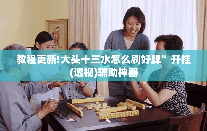 教程更新!大头十三水怎么刷好牌”开挂(透视)辅助神器