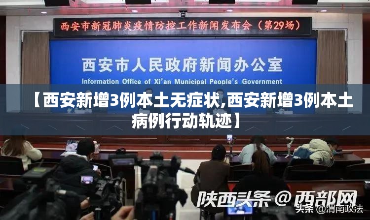 【西安新增3例本土无症状,西安新增3例本土病例行动轨迹】 【西安新增3例本土无症状,西安新增3例本土病例行动轨迹】