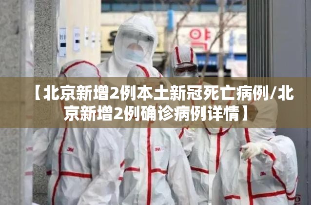 【北京新增2例本土新冠死亡病例/北京新增2例确诊病例详情】