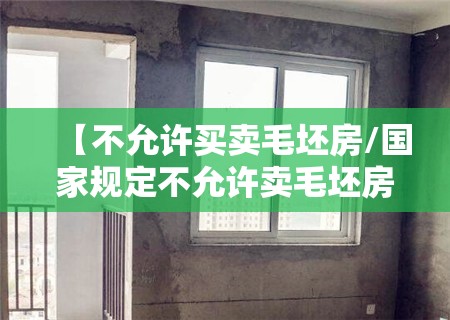【不允许买卖毛坯房/国家规定不允许卖毛坯房】