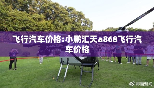 飞行汽车价格:小鹏汇天a868飞行汽车价格