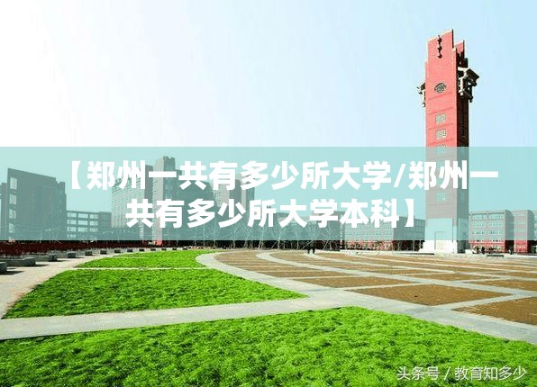 【郑州一共有多少所大学/郑州一共有多少所大学本科】 【郑州一共有多少所大学/郑州一共有多少所大学本科】
