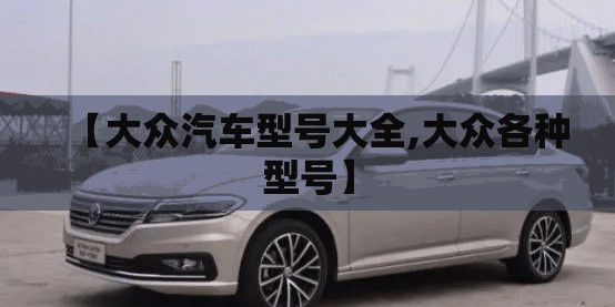 【大众汽车型号大全,大众各种型号】