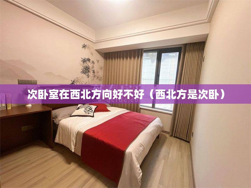 次卧室在西北方向好不好（西北方是次卧）