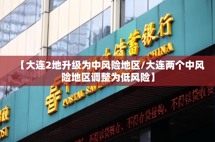 【大连2地升级为中风险地区/大连两个中风险地区调整为低风险】 【大连2地升级为中风险地区/大连两个中风险地区调整为低风险】