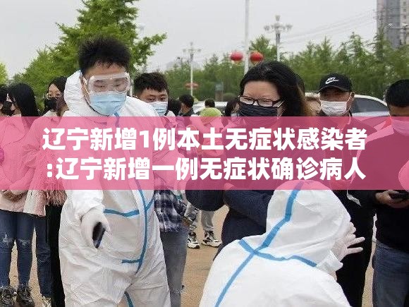 辽宁新增1例本土无症状感染者:辽宁新增一例无症状确诊病人