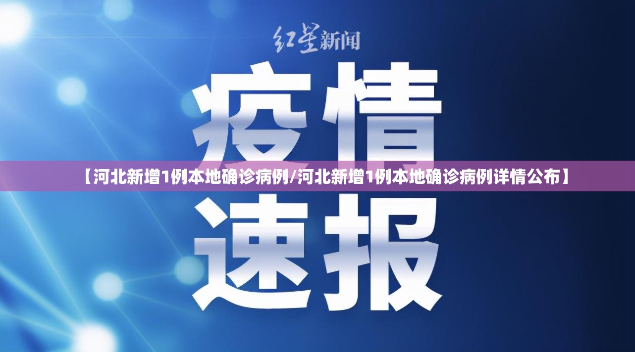 【河北新增1例本地确诊病例/河北新增1例本地确诊病例详情公布】 【河北新增1例本地确诊病例/河北新增1例本地确诊病例详情公布】