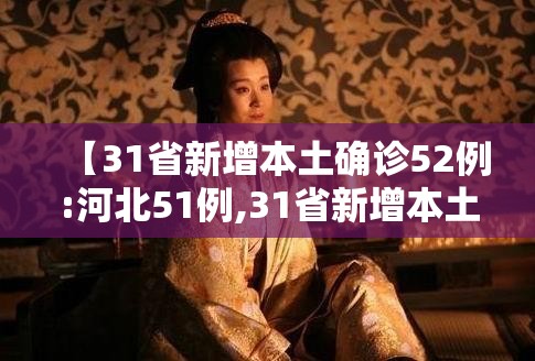 【31省新增本土确诊52例:河北51例,31省新增本土确诊124例河北81例行踪】 【31省新增本土确诊52例:河北51例,31省新增本土确诊124例河北81例行踪】
