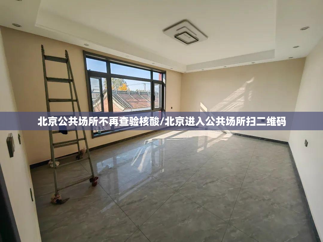 北京公共场所不再查验核酸/北京进入公共场所扫二维码 北京公共场所不再查验核酸/北京进入公共场所扫二维码
