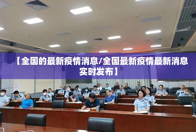 【全国的最新疫情消息/全国最新疫情最新消息实时发布】 【全国的最新疫情消息/全国最新疫情最新消息实时发布】