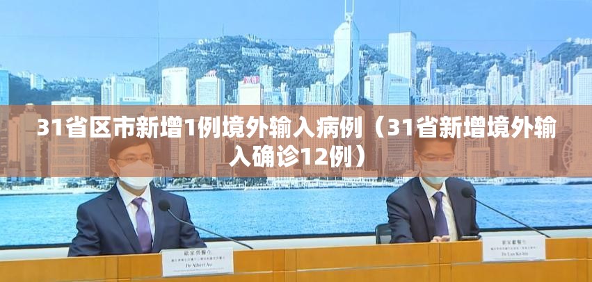 31省区市新增1例境外输入病例(31省新增境外输入确诊12例) 31省区市新增1例境外输入病例(31省新增境外输入确诊12例)
