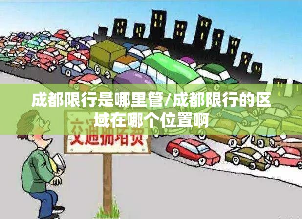 成都限行是哪里管/成都限行的区域在哪个位置啊 成都限行是哪里管/成都限行的区域在哪个位置啊