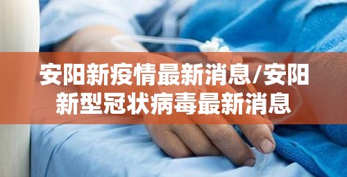 安阳新疫情最新消息/安阳新型冠状病毒最新消息