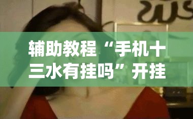 辅助教程“手机十三水有挂吗”开挂(透视)辅助神器