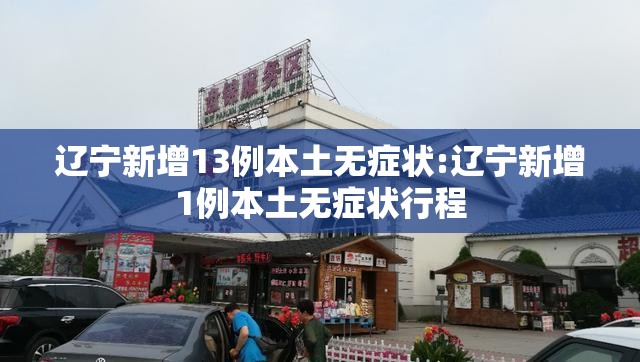 辽宁新增13例本土无症状:辽宁新增1例本土无症状行程