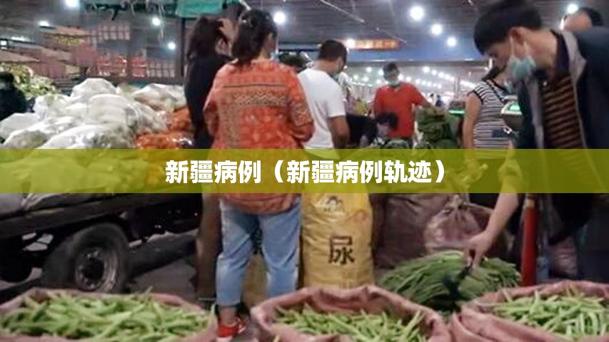 新疆病例(新疆病例轨迹) 新疆病例(新疆病例轨迹)