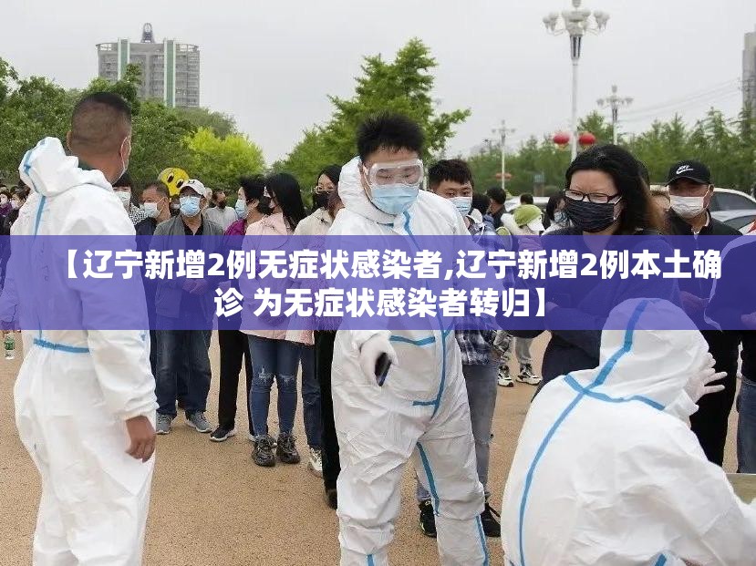 【辽宁新增2例无症状感染者,辽宁新增2例本土确诊 为无症状感染者转归】