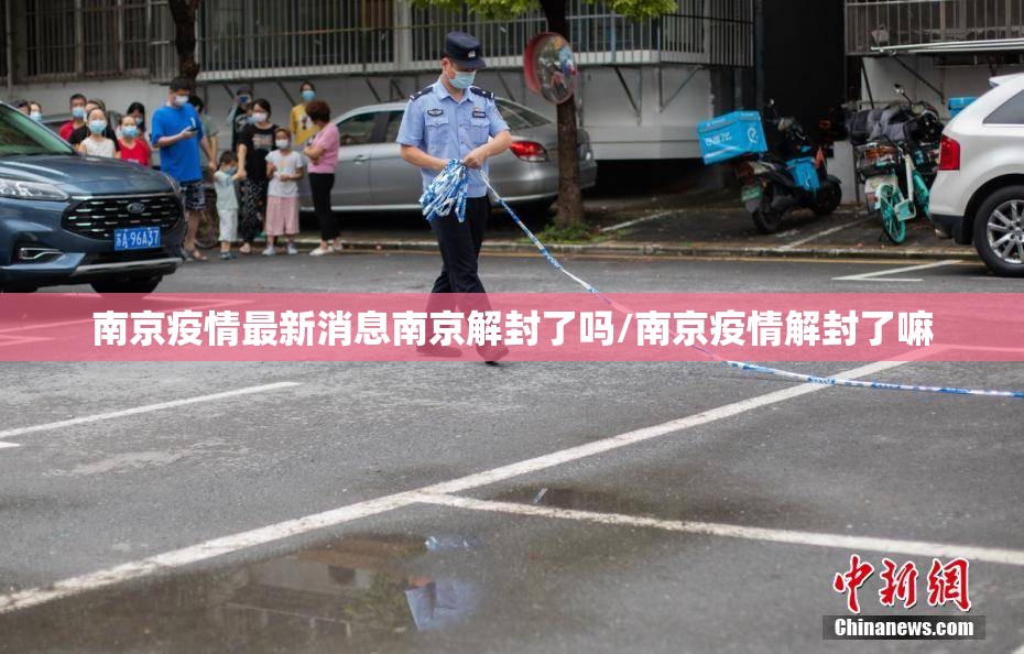 南京疫情最新消息南京解封了吗/南京疫情解封了嘛