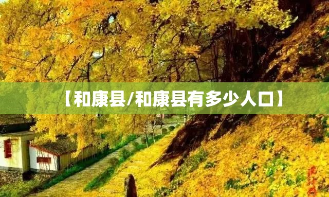 【和康县/和康县有多少人口】 【和康县/和康县有多少人口】