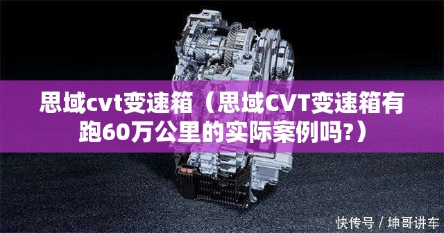 思域cvt变速箱(思域CVT变速箱有跑60万公里的实际案例吗?) 思域cvt变速箱(思域CVT变速箱有跑60万公里的实际案例吗?)