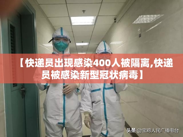 【快递员出现感染400人被隔离,快递员被感染新型冠状病毒】 【快递员出现感染400人被隔离,快递员被感染新型冠状病毒】
