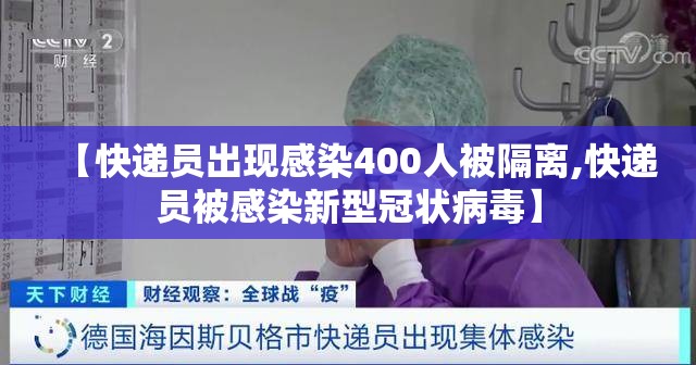 【快递员出现感染400人被隔离,快递员被感染新型冠状病毒】 【快递员出现感染400人被隔离,快递员被感染新型冠状病毒】