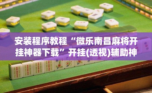 安装程序教程“微乐南昌麻将开挂神器下载	”开挂(透视)辅助神器