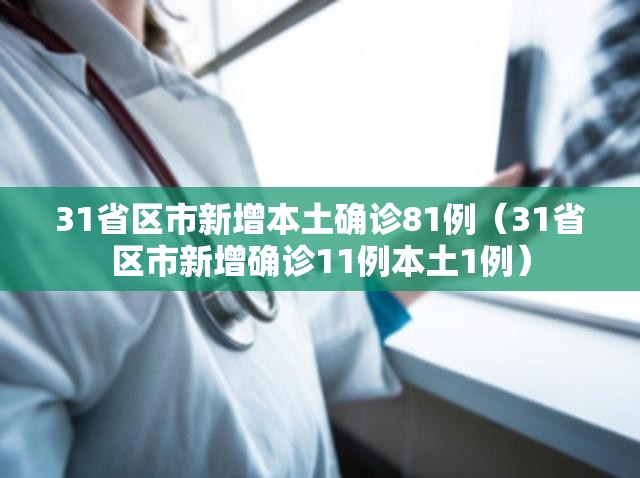 31省区市新增本土确诊81例(31省区市新增确诊11例本土1例) 31省区市新增本土确诊81例(31省区市新增确诊11例本土1例)