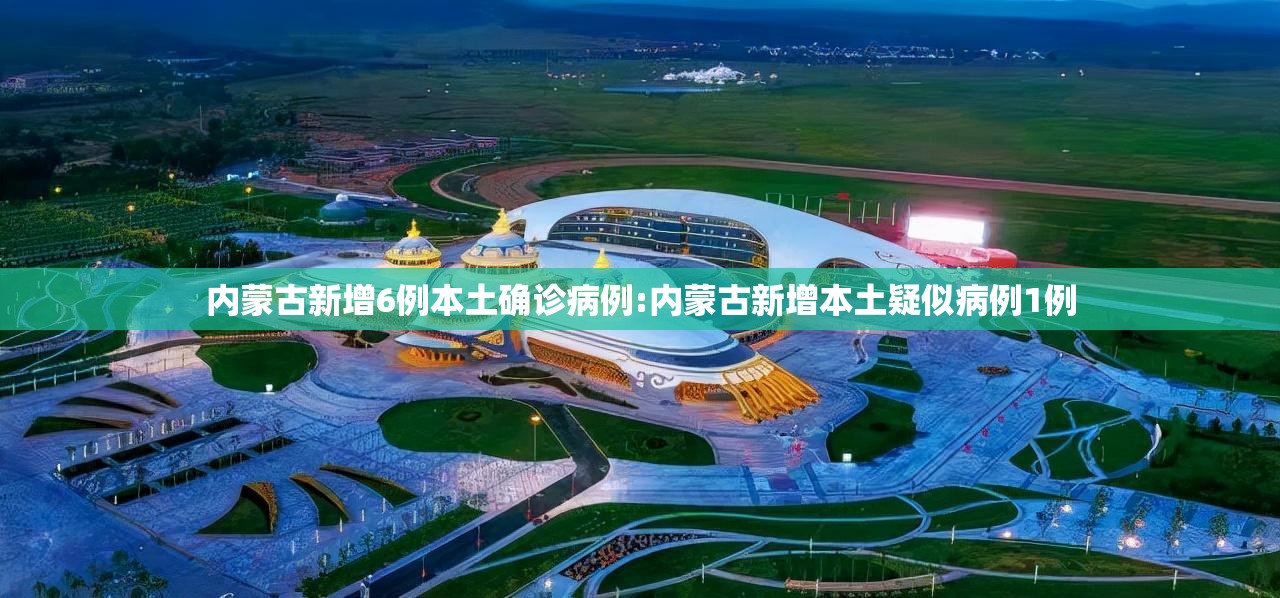 内蒙古新增6例本土确诊病例:内蒙古新增本土疑似病例1例 内蒙古新增6例本土确诊病例:内蒙古新增本土疑似病例1例