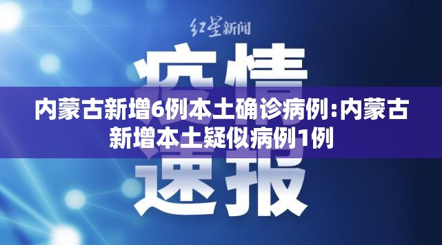 内蒙古新增6例本土确诊病例:内蒙古新增本土疑似病例1例 内蒙古新增6例本土确诊病例:内蒙古新增本土疑似病例1例