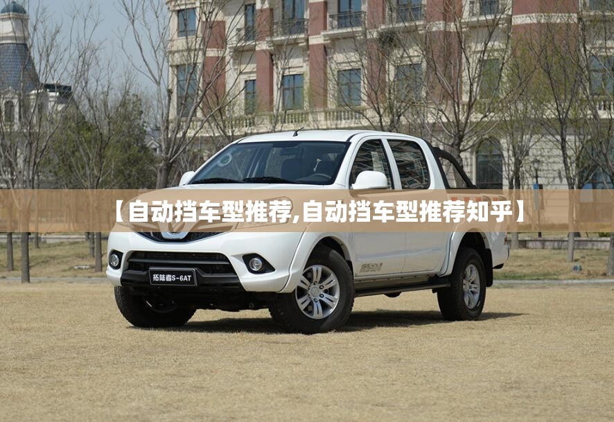 【自动挡车型推荐,自动挡车型推荐知乎】 【自动挡车型推荐,自动挡车型推荐知乎】