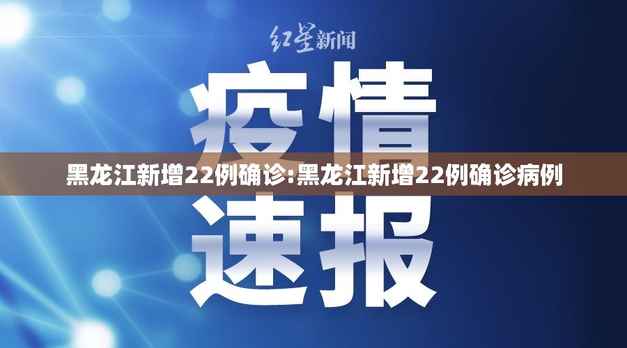 黑龙江新增22例确诊:黑龙江新增22例确诊病例 黑龙江新增22例确诊:黑龙江新增22例确诊病例