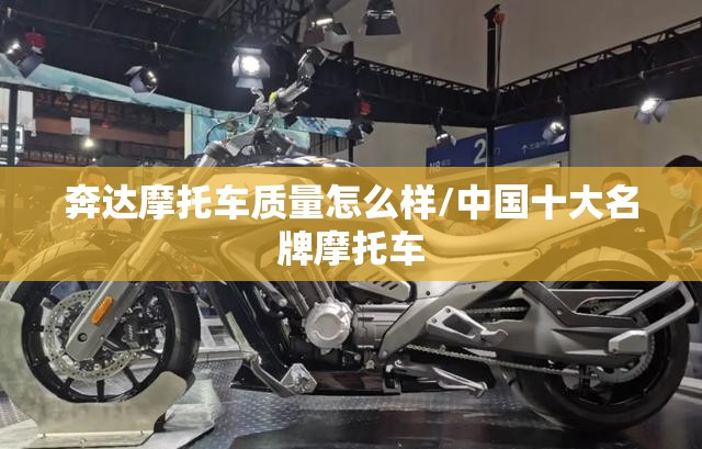 奔达摩托车质量怎么样/中国十大名牌摩托车 奔达摩托车质量怎么样/中国十大名牌摩托车