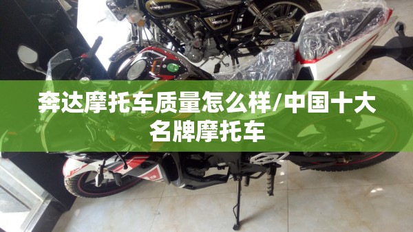 奔达摩托车质量怎么样/中国十大名牌摩托车 奔达摩托车质量怎么样/中国十大名牌摩托车