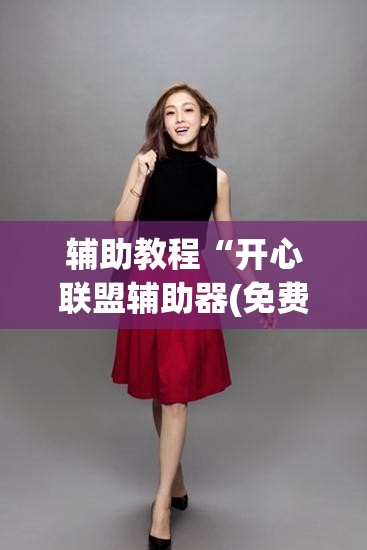 辅助教程“开心联盟辅助器(免费)”开挂辅助脚本+详细开挂安装教程
