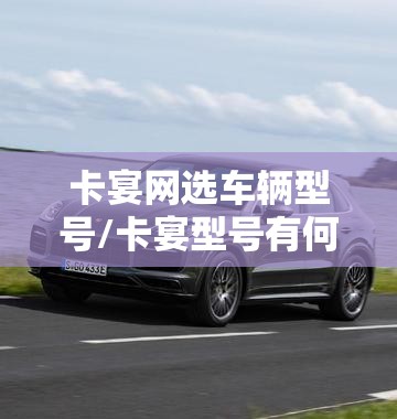 卡宴网选车辆型号/卡宴型号有何不同