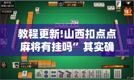 教程更新!山西扣点点麻将有挂吗	”其实确实有挂