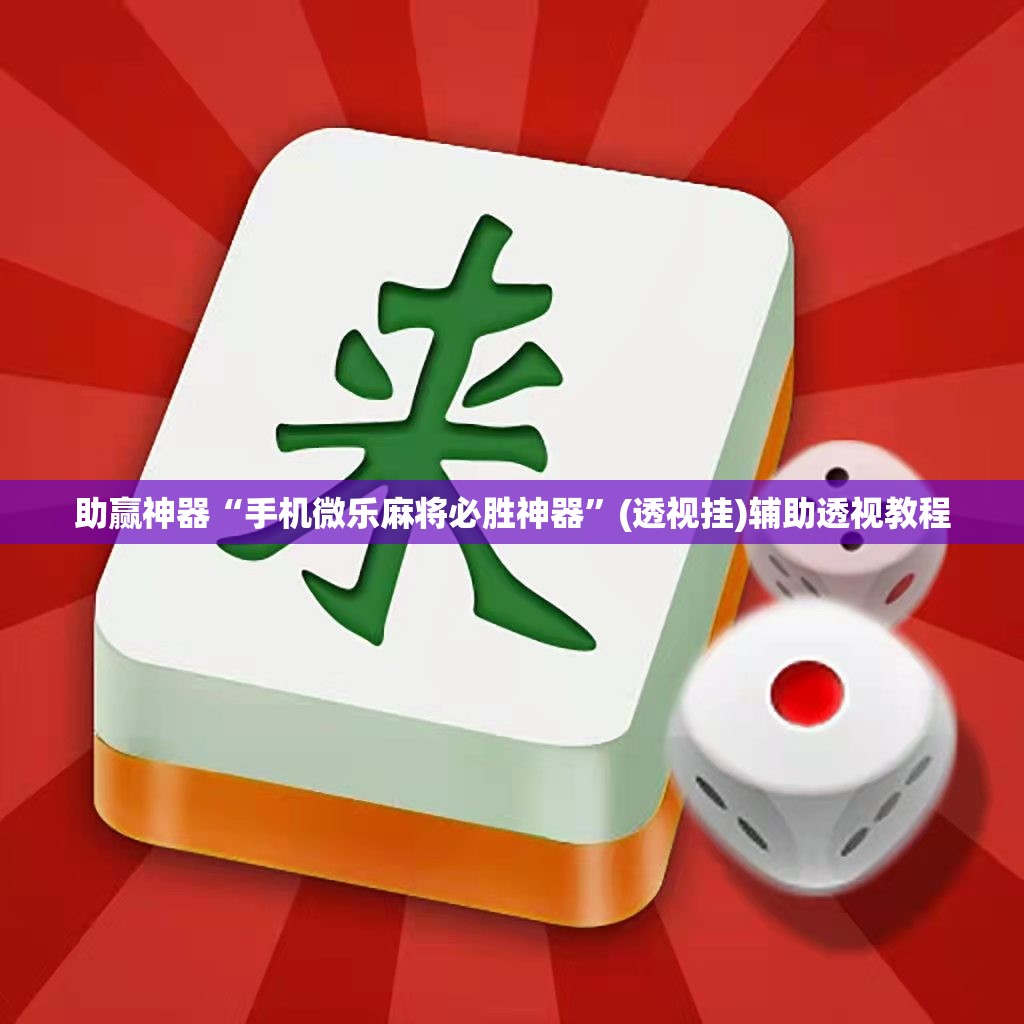 助赢神器“手机微乐麻将必胜神器”(透视挂)辅助透视教程