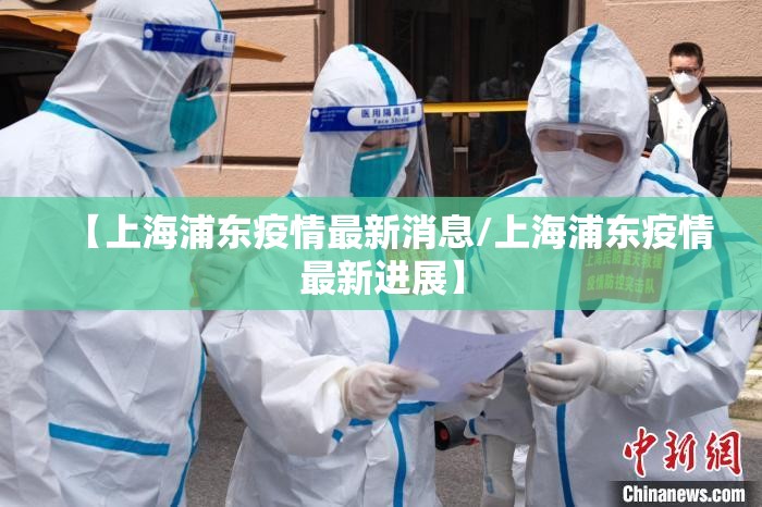 【上海浦东疫情最新消息/上海浦东疫情最新进展】 【上海浦东疫情最新消息/上海浦东疫情最新进展】