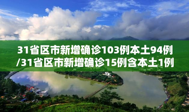 31省区市新增确诊103例本土94例/31省区市新增确诊15例含本土1例 31省区市新增确诊103例本土94例/31省区市新增确诊15例含本土1例