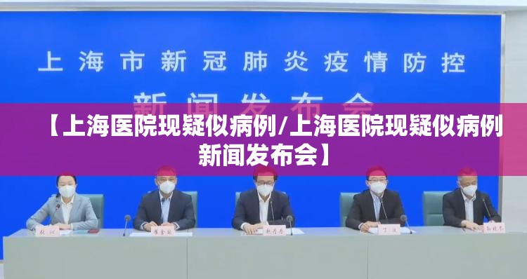 【上海医院现疑似病例/上海医院现疑似病例新闻发布会】 【上海医院现疑似病例/上海医院现疑似病例新闻发布会】