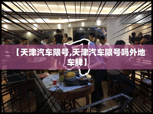 【天津汽车限号,天津汽车限号吗外地车牌】 【天津汽车限号,天津汽车限号吗外地车牌】