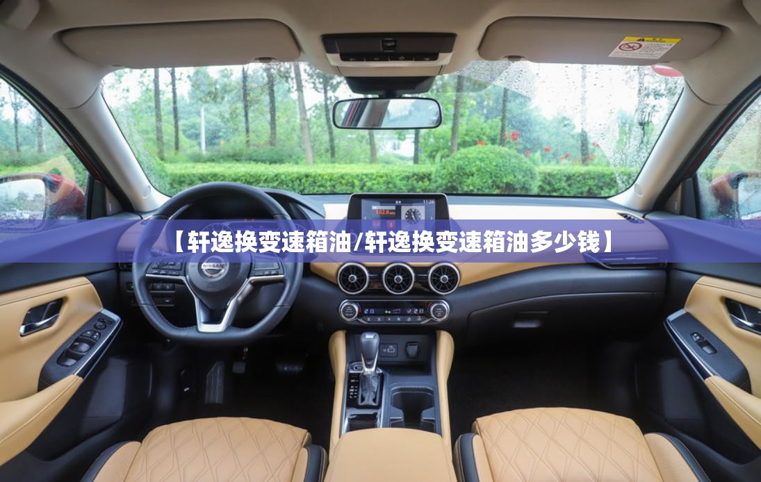 【轩逸换变速箱油/轩逸换变速箱油多少钱】 【轩逸换变速箱油/轩逸换变速箱油多少钱】