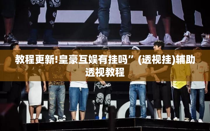 教程更新!皇豪互娱有挂吗”(透视挂)辅助透视教程
