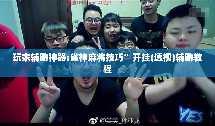 玩家辅助神器:雀神麻将技巧	”开挂(透视)辅助教程